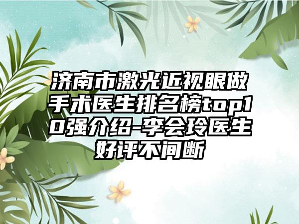 济南市激光近视眼做手术医生排名榜top10强介绍-李会玲医生好评不间断