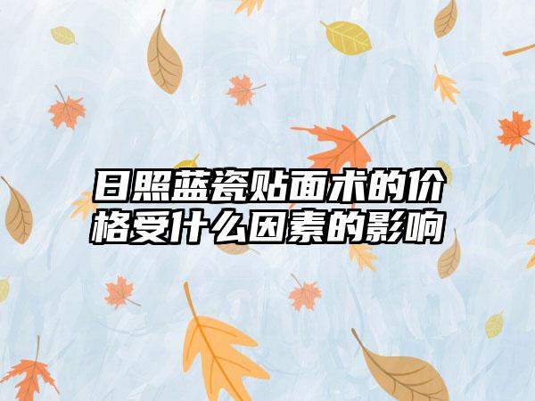 日照蓝瓷贴面术的价格受什么因素的影响