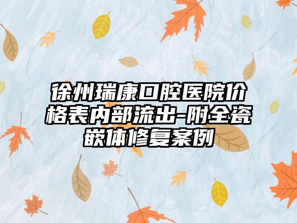 徐州瑞康口腔医院价格表内部流出-附全瓷嵌体修复案例