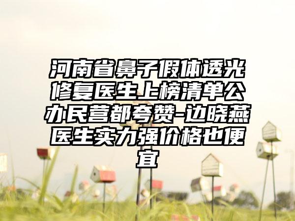 河南省鼻子假体透光修复医生上榜清单公办民营都夸赞-边晓燕医生实力强价格也便宜