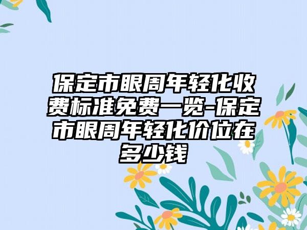 保定市眼周年轻化收费标准免费一览-保定市眼周年轻化价位在多少钱