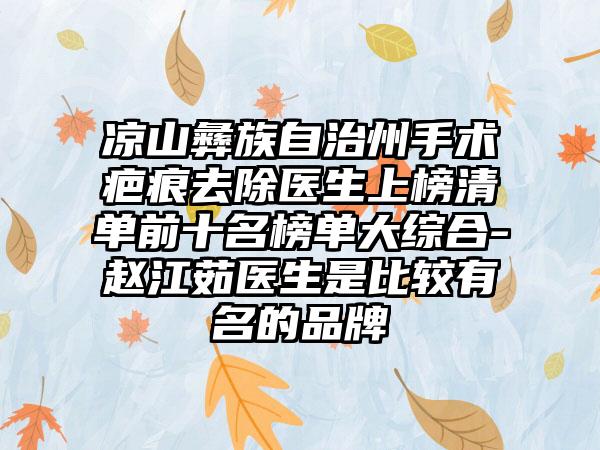 凉山彝族自治州手术疤痕去除医生上榜清单前十名榜单大综合-赵江茹医生是比较有名的品牌