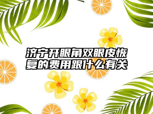 济宁开眼角双眼皮恢复的费用跟什么有关