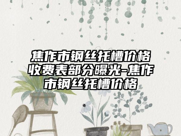 焦作市钢丝托槽价格收费表部分曝光-焦作市钢丝托槽价格