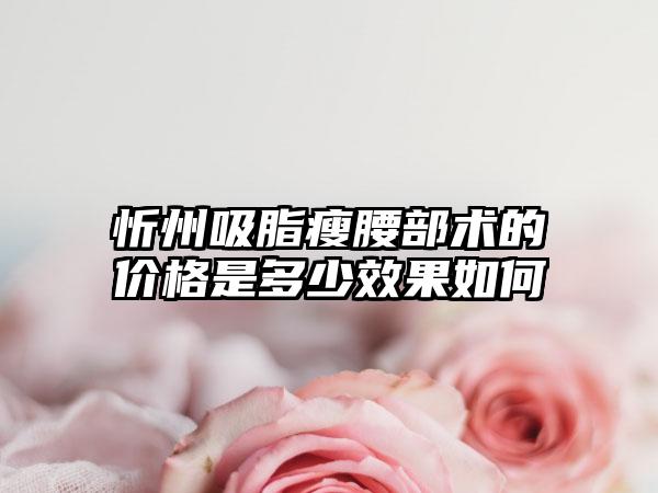 忻州吸脂瘦腰部术的价格是多少效果如何