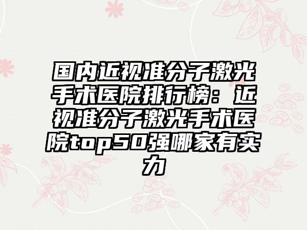 国内近视准分子激光手术医院排行榜：近视准分子激光手术医院top50强哪家有实力