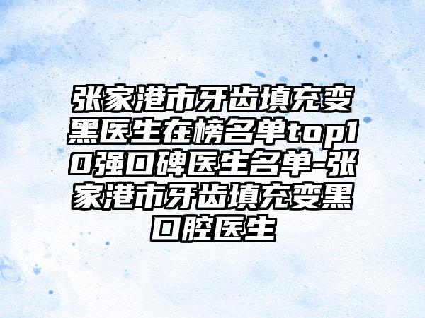 张家港市牙齿填充变黑医生在榜名单top10强口碑医生名单-张家港市牙齿填充变黑口腔医生