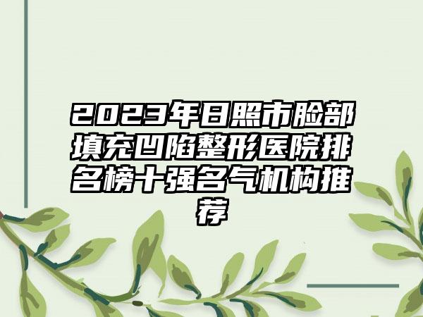 2023年日照市脸部填充凹陷整形医院排名榜十强名气机构推荐