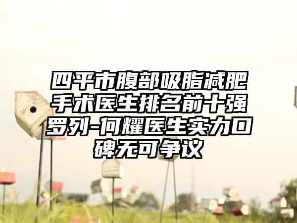 四平市腹部吸脂减肥手术医生排名前十强罗列-何耀医生实力口碑无可争议