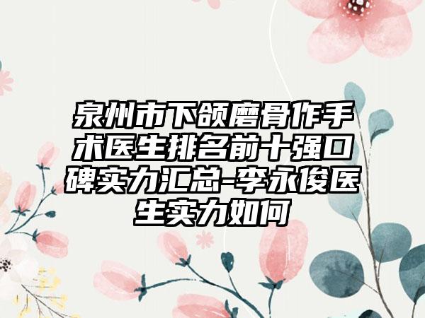 泉州市下颌磨骨作手术医生排名前十强口碑实力汇总-李永俊医生实力如何