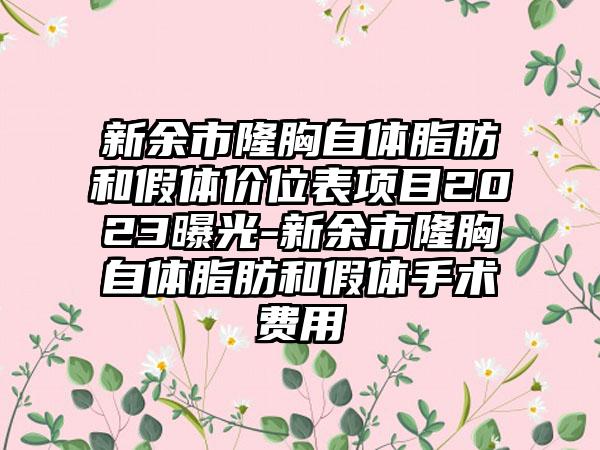 新余市隆胸自体脂肪和假体价位表项目2023曝光-新余市隆胸自体脂肪和假体手术费用