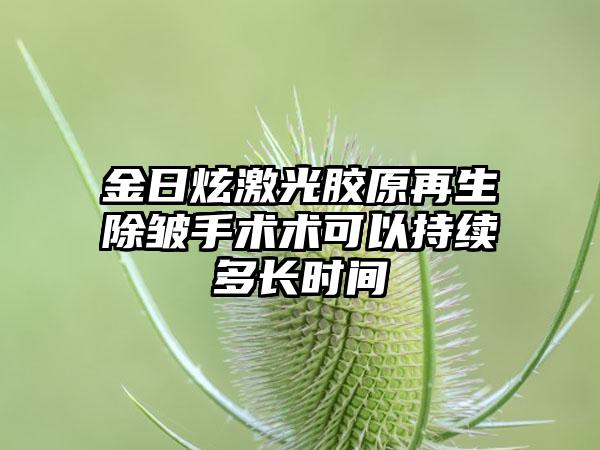 金日炫激光胶原再生除皱手术术可以持续多长时间