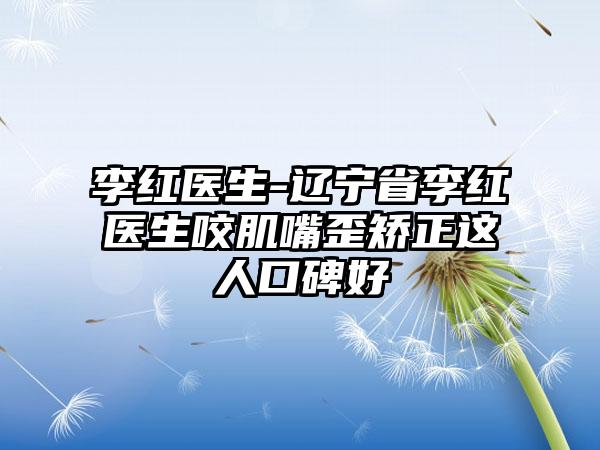 李红医生-辽宁省李红医生咬肌嘴歪矫正这人口碑好