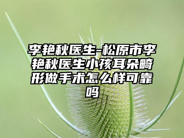 李艳秋医生-松原市李艳秋医生小孩耳朵畸形做手术怎么样可靠吗