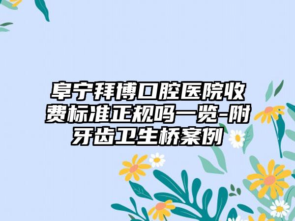 阜宁拜博口腔医院收费标准正规吗一览-附牙齿卫生桥案例