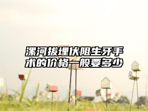 漯河拔埋伏阻生牙手术的价格一般要多少