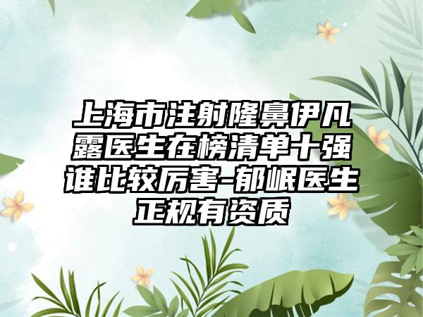 上海市注射隆鼻伊凡露医生在榜清单十强谁比较厉害-郁岷医生正规有资质