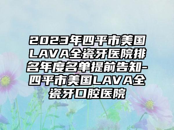 2023年四平市美国LAVA全瓷牙医院排名年度名单提前告知-四平市美国LAVA全瓷牙口腔医院