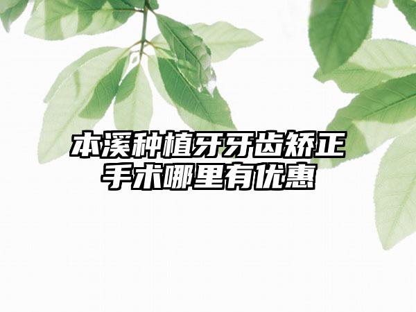 本溪种植牙牙齿矫正手术哪里有优惠