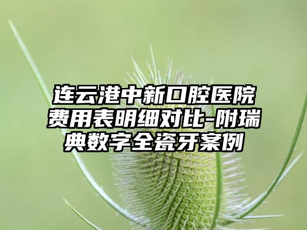 连云港中新口腔医院费用表明细对比-附瑞典数字全瓷牙案例