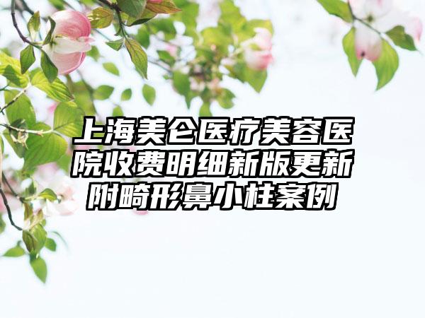 上海美仑医疗美容医院收费明细新版更新附畸形鼻小柱案例