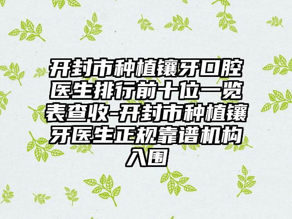 开封市种植镶牙口腔医生排行前十位一览表查收-开封市种植镶牙医生正规靠谱机构入围