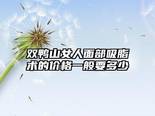 双鸭山女人面部吸脂术的价格一般要多少