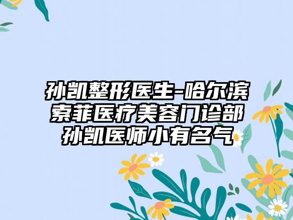 孙凯整形医生-哈尔滨索菲医疗美容门诊部孙凯医师小有名气