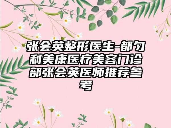 张会英整形医生-都匀利美康医疗美容门诊部张会英医师推荐参考