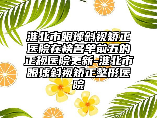 淮北市眼球斜视矫正医院在榜名单前五的正规医院更新-淮北市眼球斜视矫正整形医院