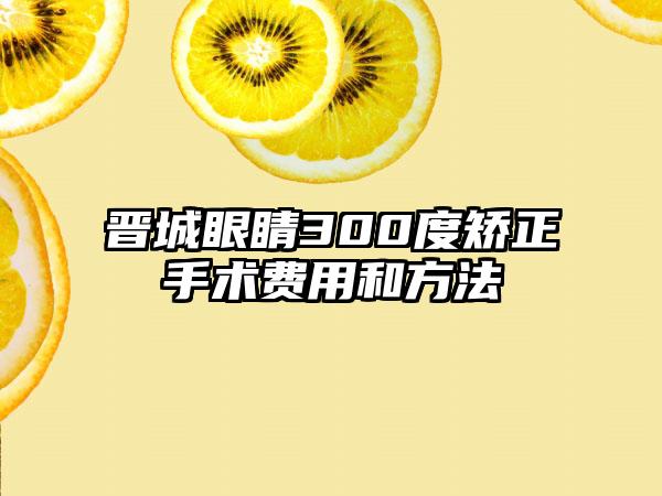 晋城眼睛300度矫正手术费用和方法