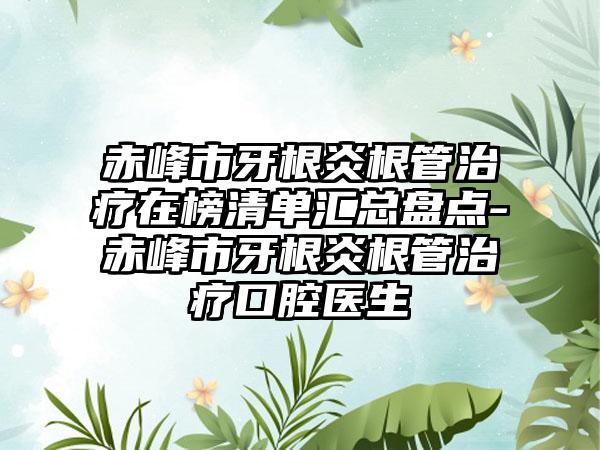 赤峰市牙根炎根管治疗在榜清单汇总盘点-赤峰市牙根炎根管治疗口腔医生