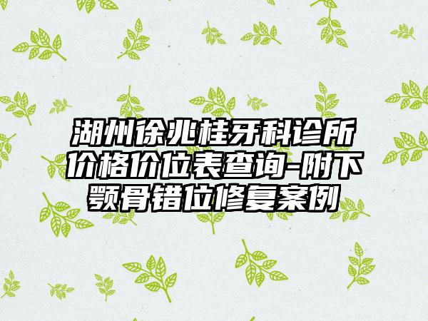 湖州徐兆桂牙科诊所价格价位表查询-附下颚骨错位修复案例