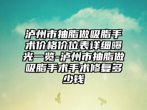 泸州市抽脂做吸脂手术价格价位表详细曝光一览-泸州市抽脂做吸脂手术手术修复多少钱