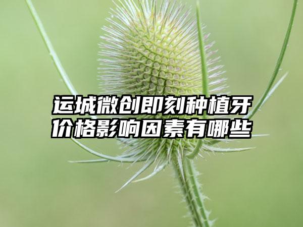 运城微创即刻种植牙价格影响因素有哪些