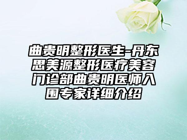 曲贵明整形医生-丹东思美源整形医疗美容门诊部曲贵明医师入围专家详细介绍