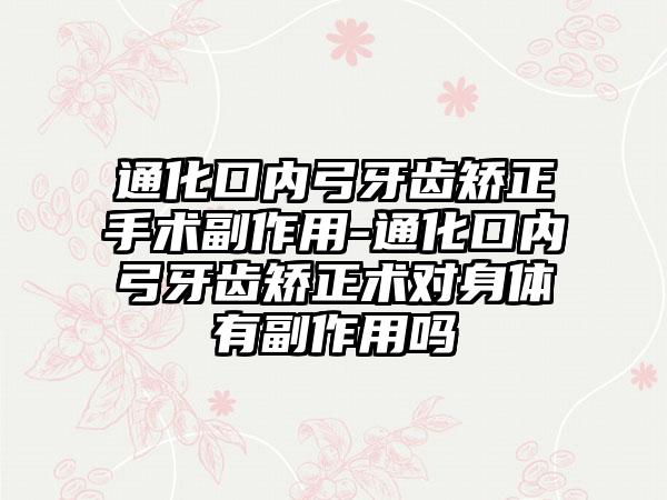 通化口内弓牙齿矫正手术副作用-通化口内弓牙齿矫正术对身体有副作用吗