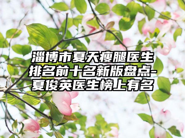 淄博市夏天瘦腿医生排名前十名新版盘点-夏俊英医生榜上有名