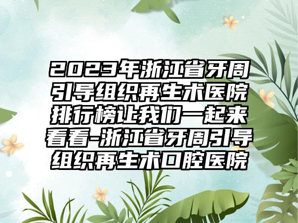 2023年浙江省牙周引导组织再生术医院排行榜让我们一起来看看-浙江省牙周引导组织再生术口腔医院