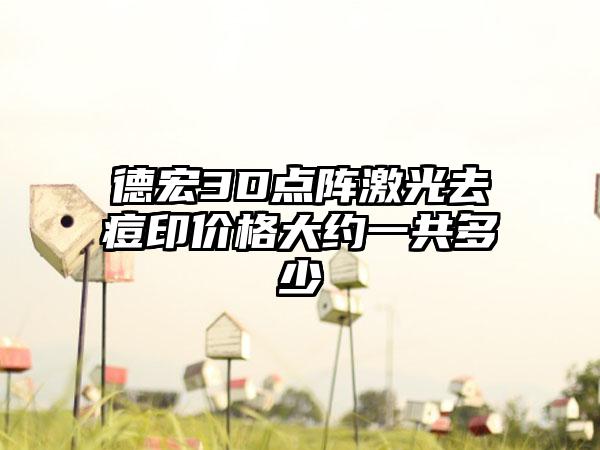 德宏3D点阵激光去痘印价格大约一共多少