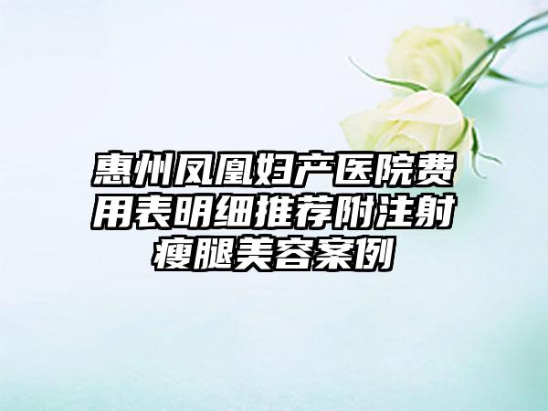 惠州凤凰妇产医院费用表明细推荐附注射瘦腿美容案例