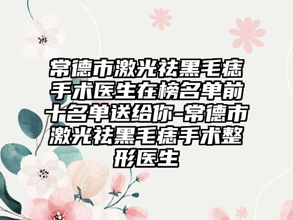 常德市激光祛黑毛痣手术医生在榜名单前十名单送给你-常德市激光祛黑毛痣手术整形医生