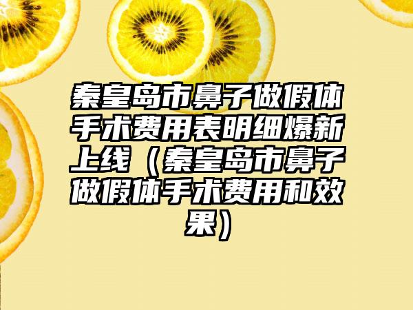 秦皇岛市鼻子做假体手术费用表明细爆新上线（秦皇岛市鼻子做假体手术费用和效果）