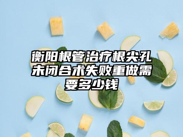 衡阳根管治疗根尖孔未闭合术失败重做需要多少钱