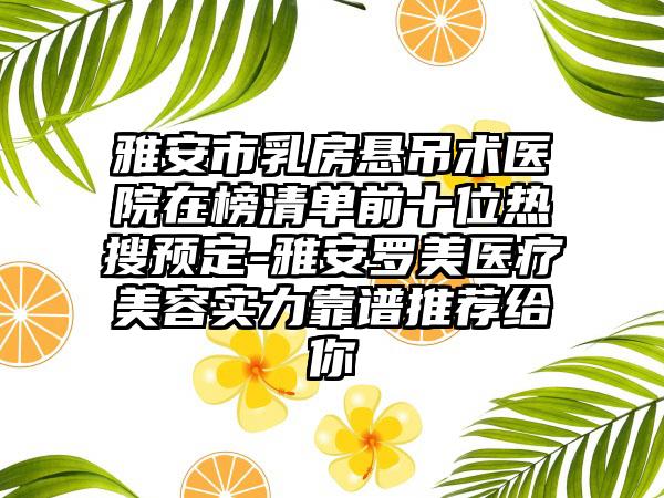 雅安市乳房悬吊术医院在榜清单前十位热搜预定-雅安罗美医疗美容实力靠谱推荐给你