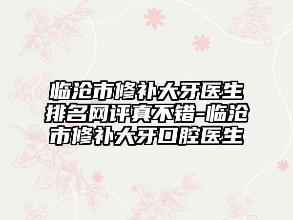 临沧市修补大牙医生排名网评真不错-临沧市修补大牙口腔医生