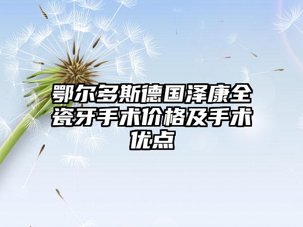 鄂尔多斯德国泽康全瓷牙手术价格及手术优点