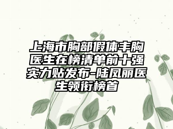 上海市胸部假体丰胸医生在榜清单前十强实力贴发布-陆凤丽医生领衔榜首