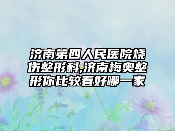 济南第四人民医院烧伤整形科,济南梅奥整形你比较看好哪一家