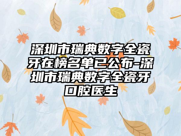 深圳市瑞典数字全瓷牙在榜名单已公布-深圳市瑞典数字全瓷牙口腔医生